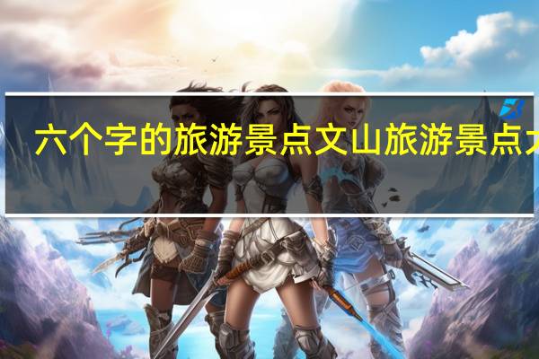 六个字的旅游景点 文山旅游景点大全