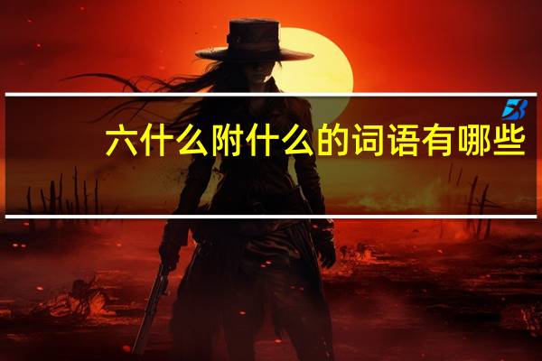 六什么附什么的词语有哪些?