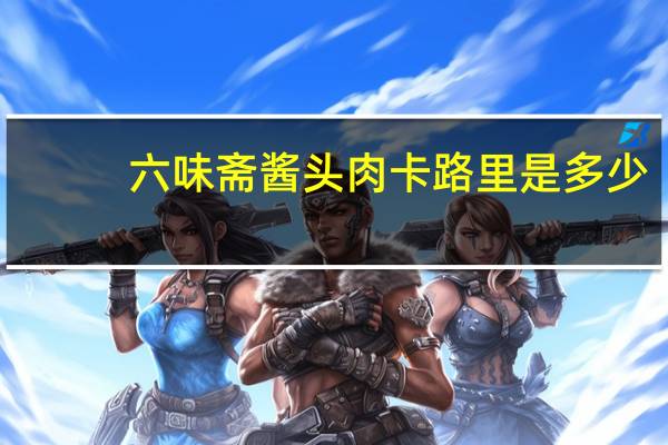 六味斋 酱头肉卡路里是多少