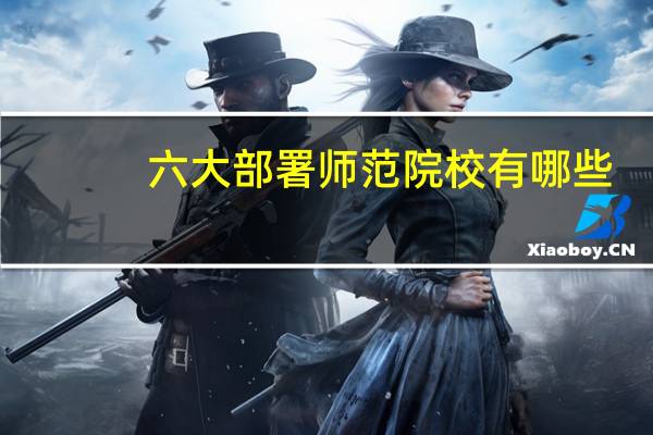 六大部署师范院校有哪些