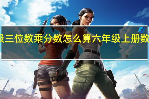 六年级三位数乘分数怎么算 六年级上册数学分数乘法