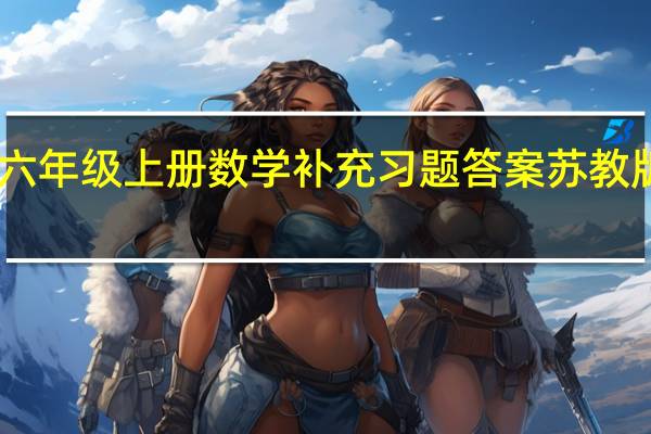 六年级上册数学补充习题答案苏教版05网（六年级上册数学补充习题答案苏教版）