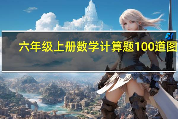 六年级上册数学计算题100道图片（六年级上册数学计算题100道）