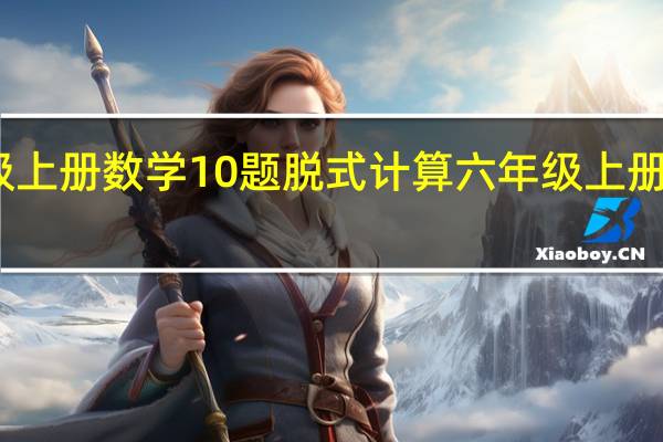 六年级上册数学10题脱式计算 六年级上册数学计算题