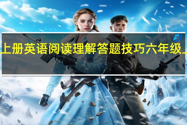 六年级上册英语阅读理解答题技巧 六年级上册英语点读