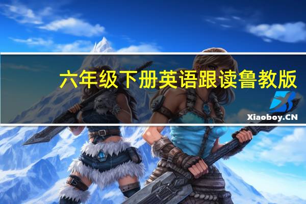 六年级下册英语跟读鲁教版（六年级下册英语跟读）