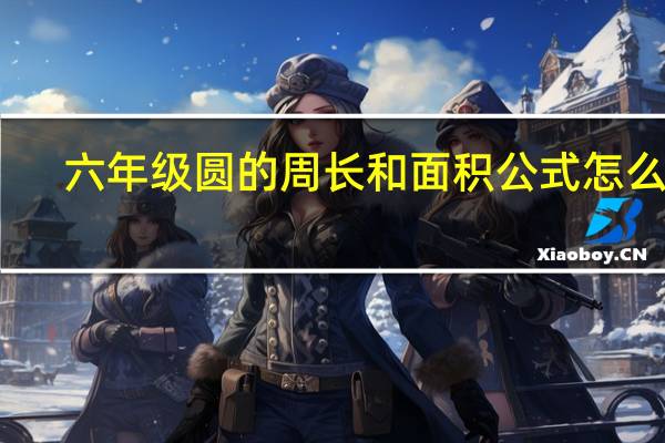 六年级圆的周长和面积公式怎么读（六年级圆的周长和面积公式）