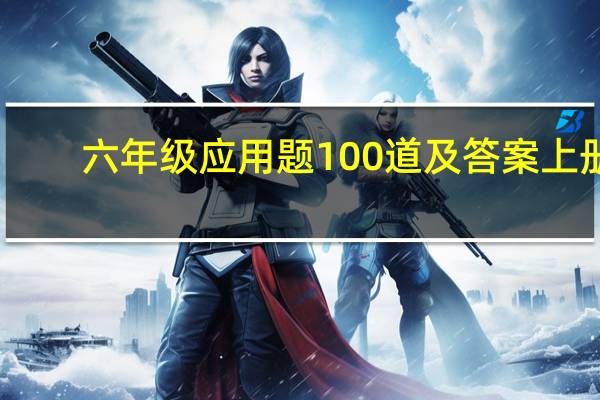 六年级应用题100道及答案上册（六年级应用题100道及答案）