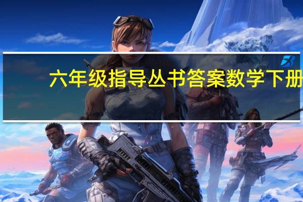 六年级指导丛书答案数学下册（六年级指导丛书答案）