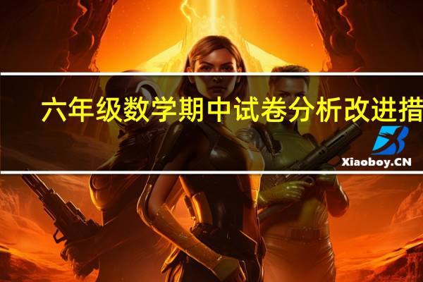 六年级数学期中试卷分析改进措施（六年级数学期中试卷）