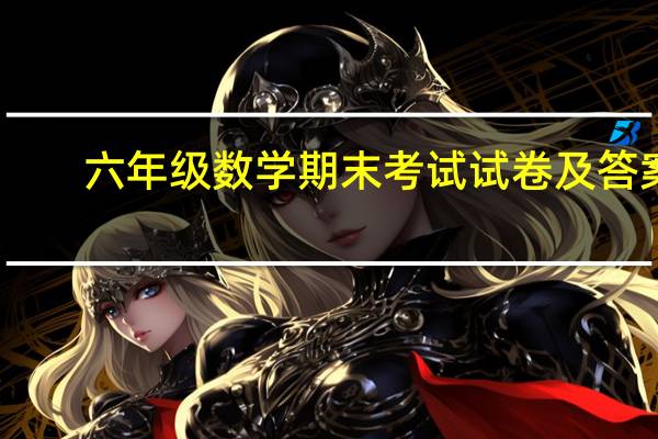 六年级数学期末考试试卷及答案(找苏教版一年级数学上册期末考试试卷题目和答案 谢谢推荐)