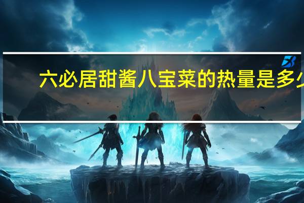 六必居 甜酱八宝菜的热量是多少