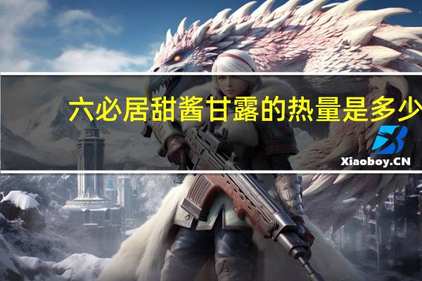 六必居 甜酱甘露的热量是多少