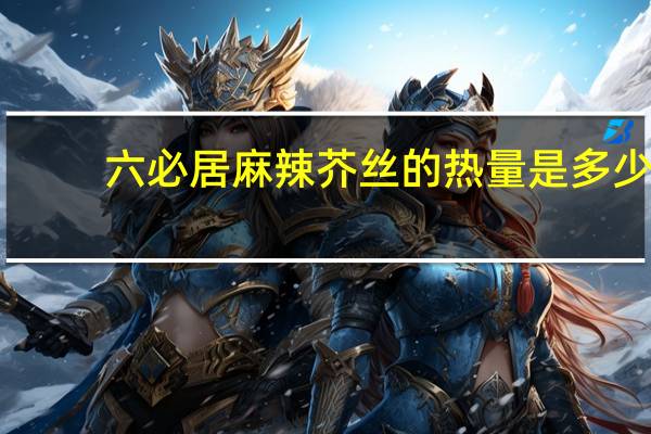 六必居 麻辣芥丝的热量是多少