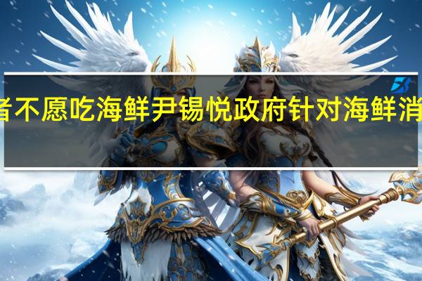 六成韩国受访者不愿吃海鲜尹锡悦政府针对海鲜消费者推出代金券计划
