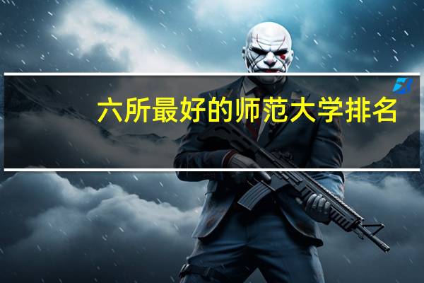 六所最好的师范大学排名