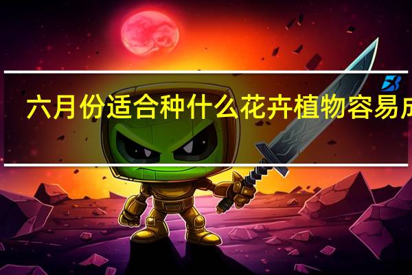 六月份适合种什么花卉植物容易成活