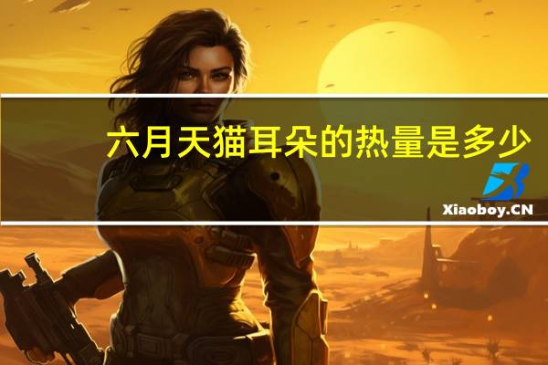 六月天猫耳朵的热量是多少