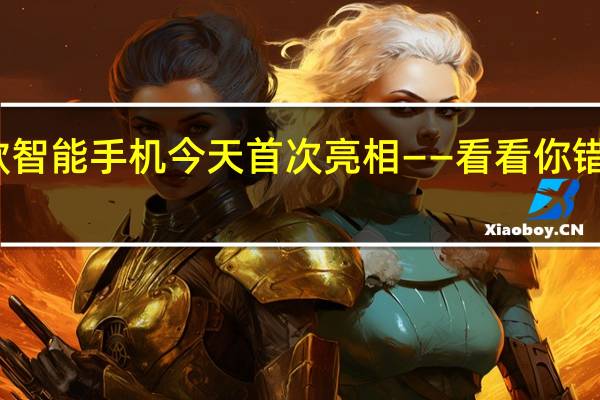 六款智能手机今天首次亮相——看看你错过了什么
