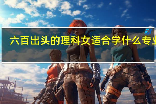 六百出头的理科女适合学什么专业啊