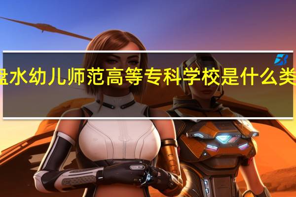 六盘水幼儿师范高等专科学校是什么类别的学校