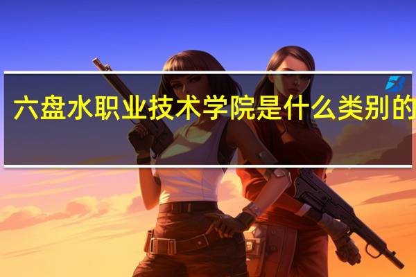 六盘水职业技术学院是什么类别的学校