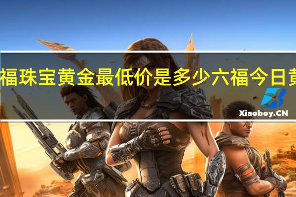 六福珠宝黄金最低价是多少 六福今日黄金价格