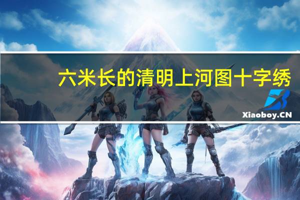 六米长的清明上河图十字绣,多少钱 清明上河图十字绣成品