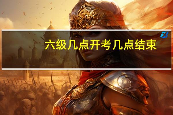 六级几点开考几点结束