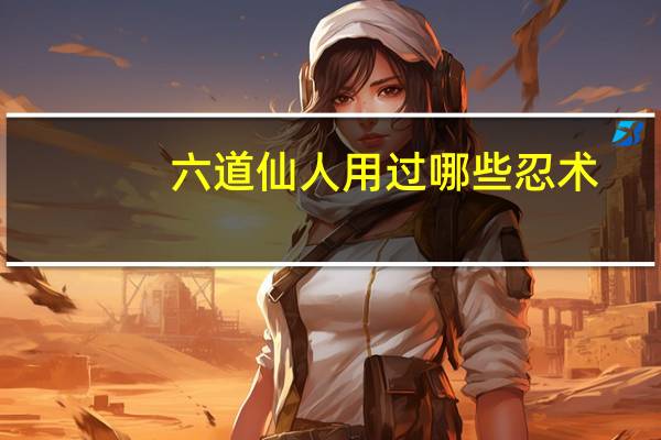 六道仙人用过哪些忍术