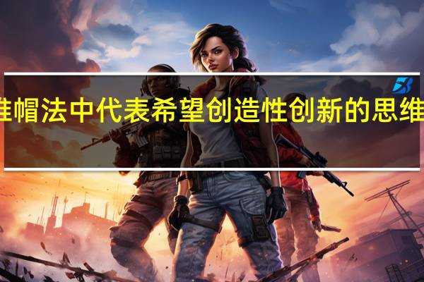 六顶思维帽法中代表希望创造性创新的思维方式的颜色是()