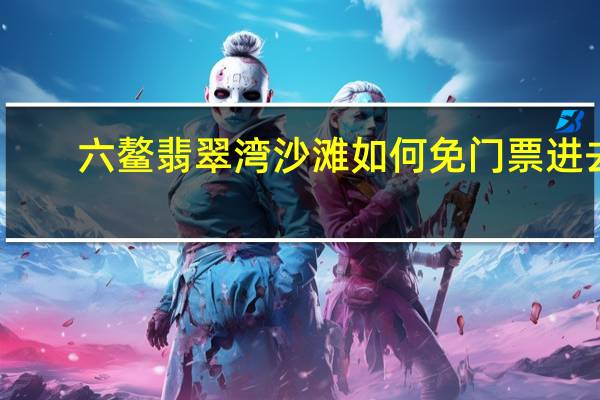 六鳌翡翠湾沙滩如何免门票进去