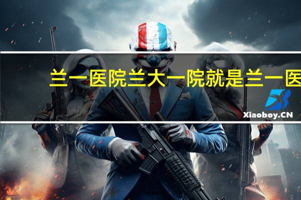 兰一医院 兰大一院就是兰一医院吗