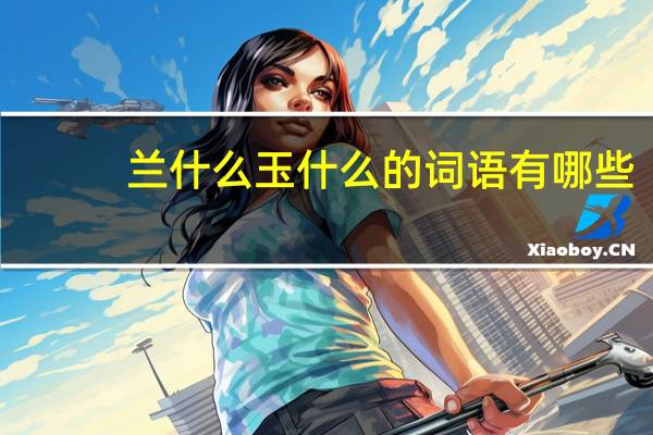 兰什么玉什么的词语有哪些?