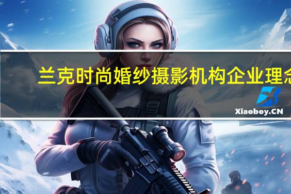 兰克时尚婚纱摄影机构企业理念