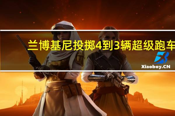 兰博基尼投掷4到3辆超级跑车