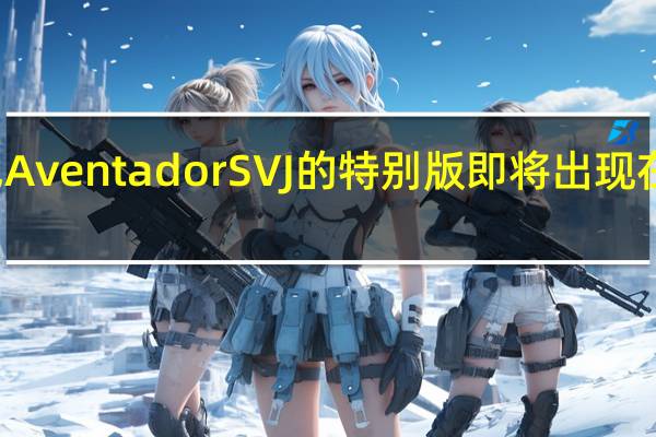 兰博基尼Aventador SVJ的特别版即将出现在大众的视野中