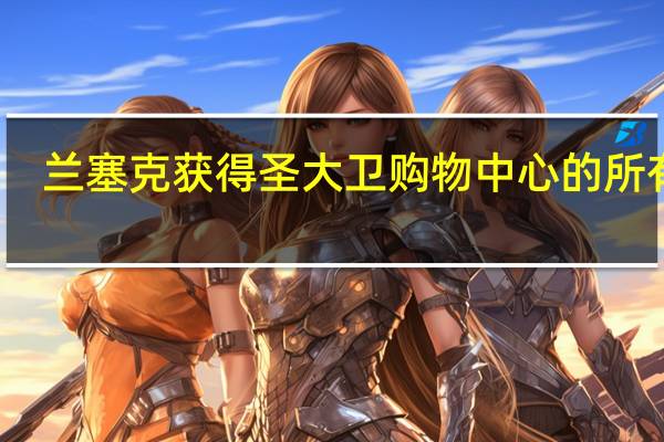 兰塞克获得圣大卫购物中心的所有权