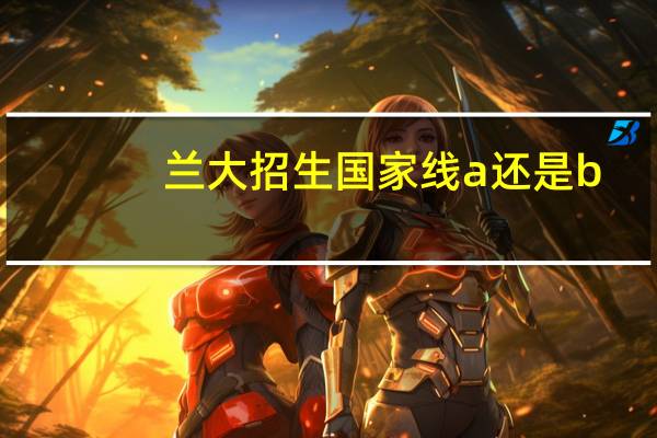 兰大招生国家线a还是b