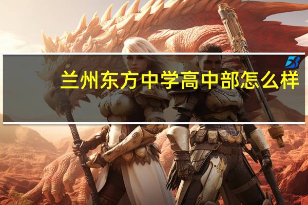 兰州东方中学高中部怎么样（兰州东方中学）