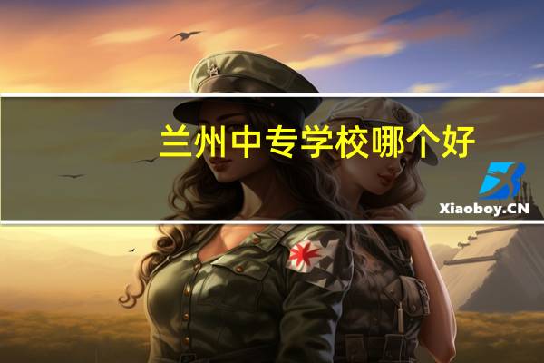 兰州中专学校哪个好