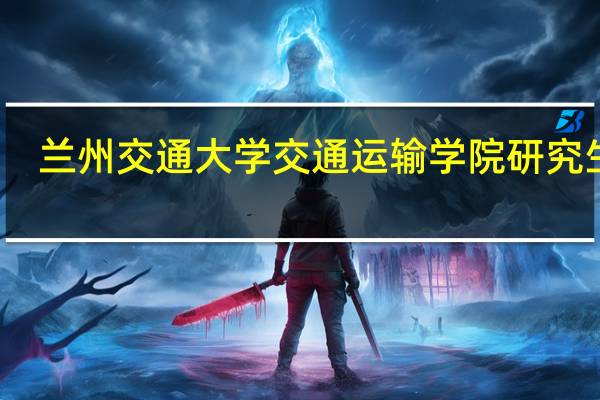 兰州交通大学交通运输学院研究生院