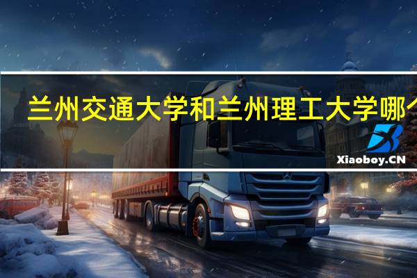 兰州交通大学和兰州理工大学哪个好