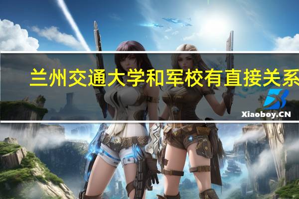 兰州交通大学和军校有直接关系吗