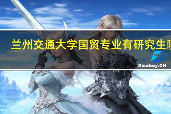 兰州交通大学国贸专业有研究生院吗