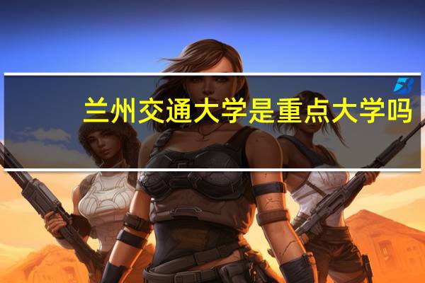 兰州交通大学是重点大学吗