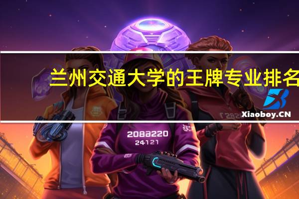 兰州交通大学的王牌专业排名