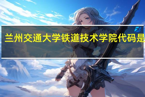 兰州交通大学铁道技术学院代码是多少