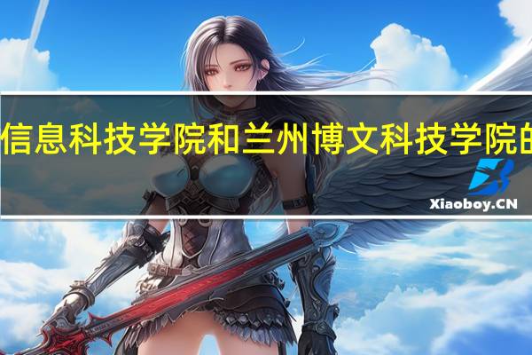 兰州信息科技学院和兰州博文科技学院的专业对比