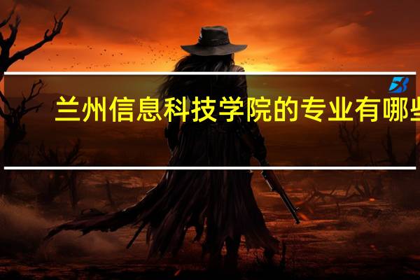 兰州信息科技学院的专业有哪些